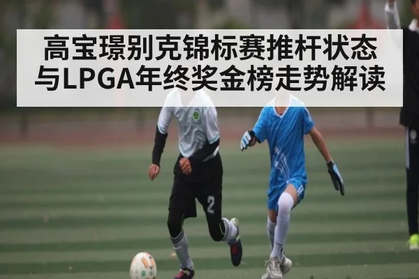 高宝璟别克锦标赛推杆状态与LPGA年终奖金榜走势解读