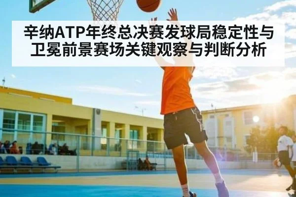 辛纳ATP年终总决赛发球局稳定性与卫冕前景赛场关键观察与判断分析