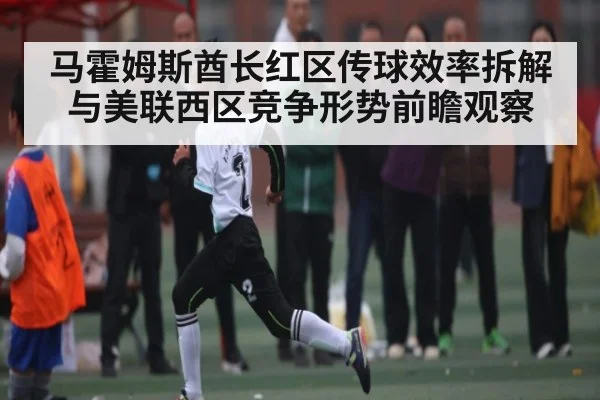 马霍姆斯酋长红区传球效率拆解与美联西区竞争形势前瞻观察